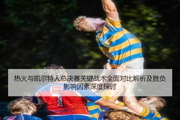 热火与凯尔特人总决赛关键战术全面对比解析及胜负影响因素深度探讨 | JN Sports